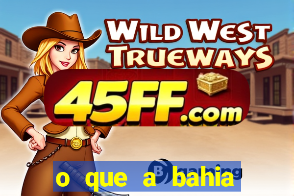 o que a bahia quer saber